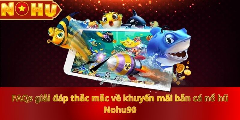 faqs-giai-dap-thac-mac-ve-khuyen-mai-ban-ca-no-hu-nohu90