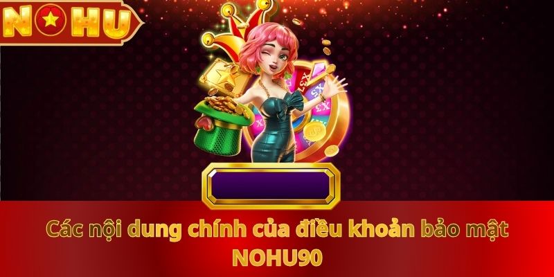 cac-noi-dung-chinh-cua-dieu-khoan-bao-mat-nohu90