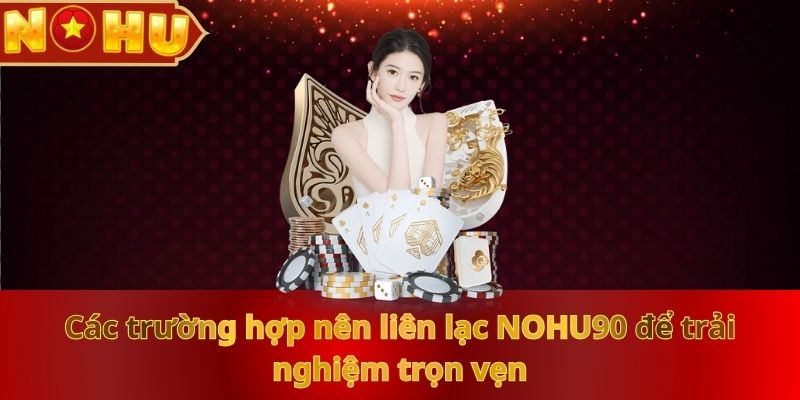 cac-truong-hop-nen-lien-lac-nohu90-de-trai-nghiem-tron-ven