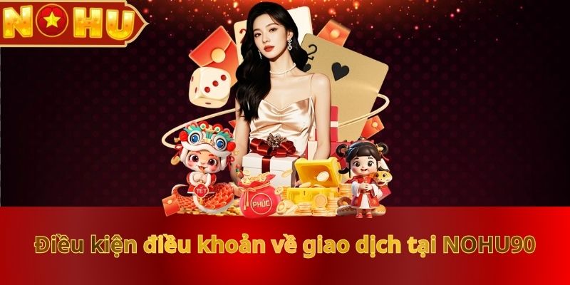 dieu-kien-dieu-khoan-ve-giao-dich-tai-nohu90